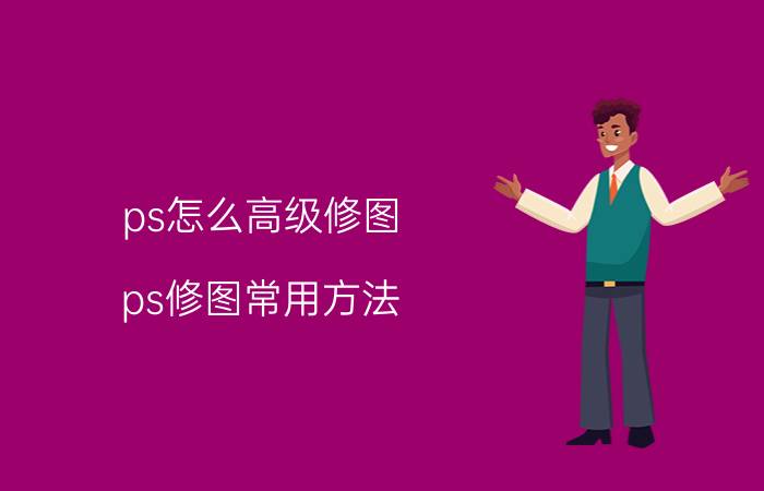 ps怎么高级修图 ps修图常用方法？